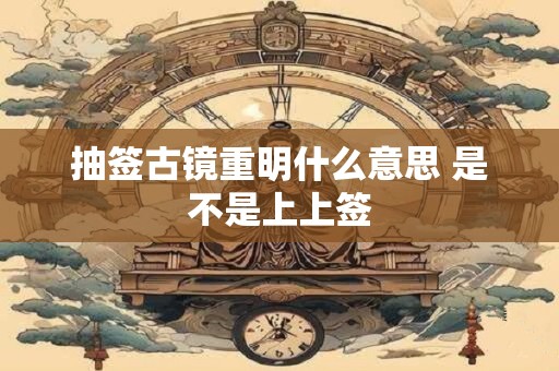 抽签古镜重明什么意思 是不是上上签