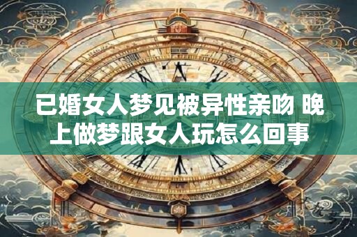 已婚女人梦见被异性亲吻 晚上做梦跟女人玩怎么回事