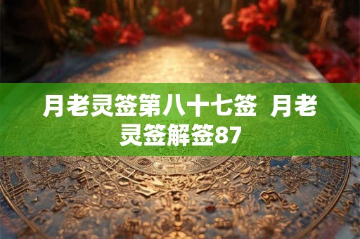 月老灵签第八十七签  月老灵签解签87