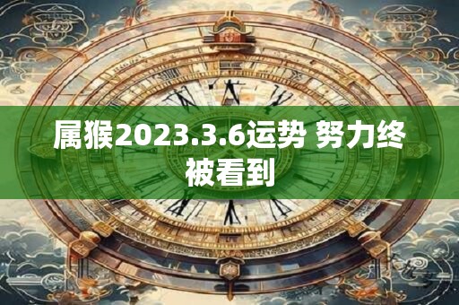 属猴2023.3.6运势 努力终被看到