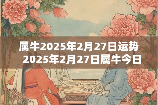 属牛2025年2月27日运势  2025年2月27日属牛今日运势