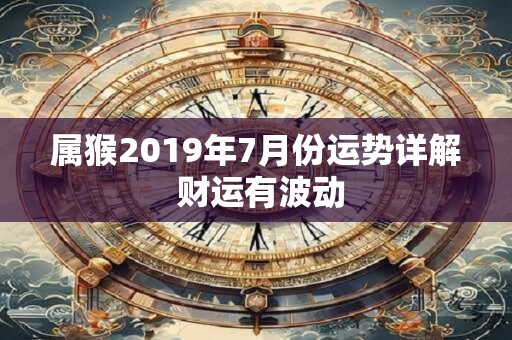 属猴2019年7月份运势详解 财运有波动