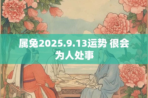 属兔2025.9.13运势 很会为人处事