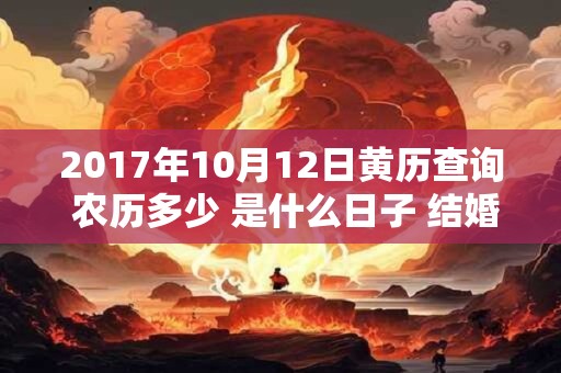 2017年10月12日黄历查询 农历多少 是什么日子 结婚吉时