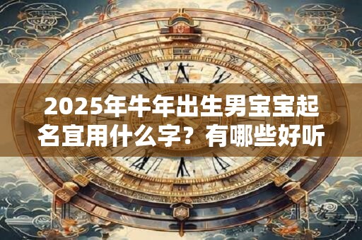 2026年牛年出生男宝宝起名宜用什么字？有哪些好听名字？