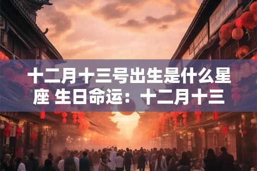 十二月十三号出生是什么星座 生日命运：十二月十三号是什么星座？