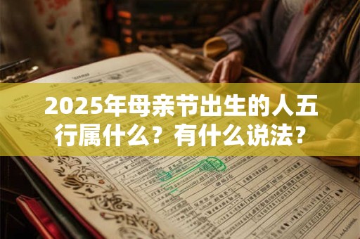 2025年母亲节出生的人五行属什么？有什么说法？