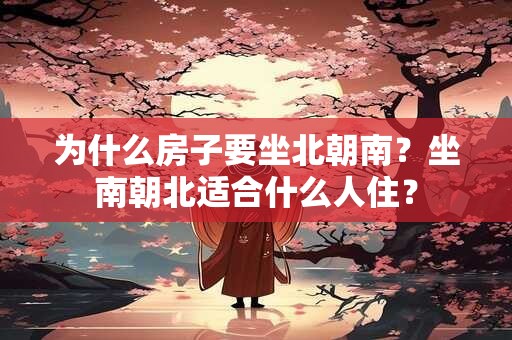 为什么房子要坐北朝南？坐南朝北适合什么人住？