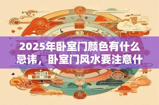 2025年卧室门颜色有什么忌讳，卧室门风水要注意什么？