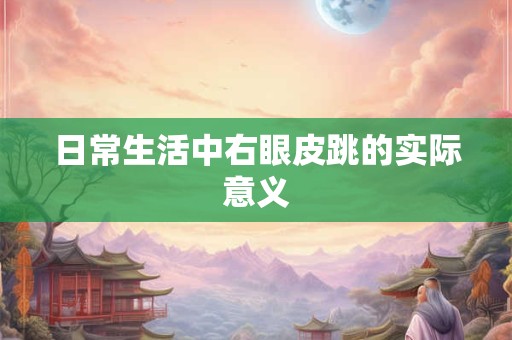 日常生活中右眼皮跳的实际意义