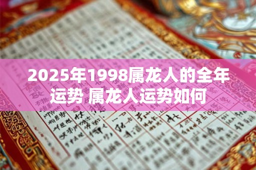 2025年1998属龙人的全年运势 属龙人运势如何