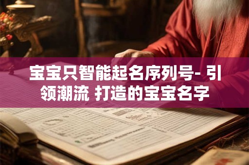 宝宝只智能起名序列号- 引领潮流 打造的宝宝名字