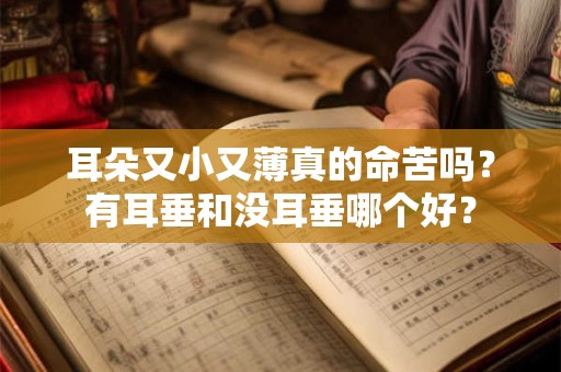 耳朵又小又薄真的命苦吗？有耳垂和没耳垂哪个好？
