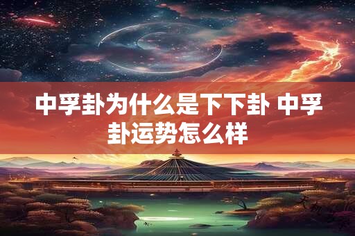 中孚卦为什么是下下卦 中孚卦运势怎么样