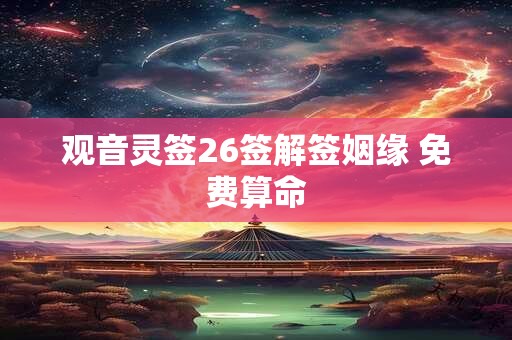 观音灵签26签解签姻缘 免费算命