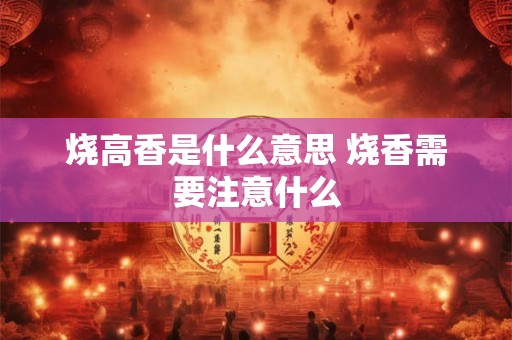 烧高香是什么意思 烧香需要注意什么