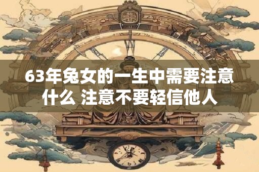 63年兔女的一生中需要注意什么 注意不要轻信他人