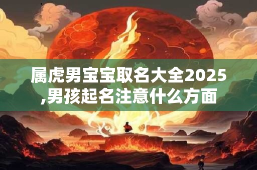 属虎男宝宝取名大全2026,男孩起名注意什么方面 属虎男宝宝取名大全2026,男孩起名注意什么方面