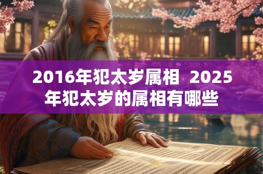 2016年犯太岁属相  2025年犯太岁的属相有哪些