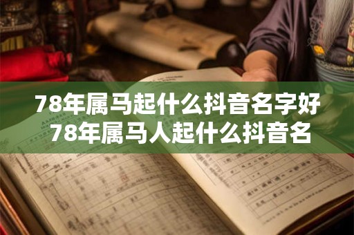 78年属马起什么抖音名字好 78年属马人起什么抖音名最旺