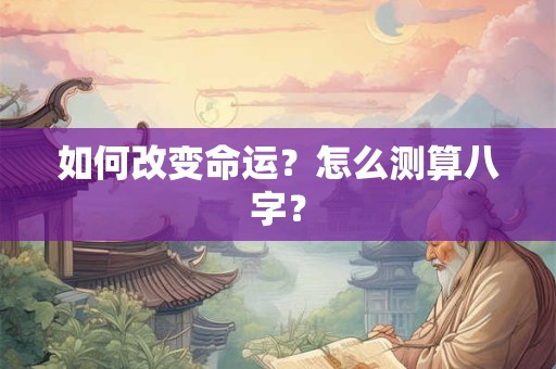 如何改变命运？怎么测算八字？