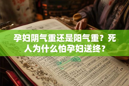 孕妇阴气重还是阳气重？死人为什么怕孕妇送终？