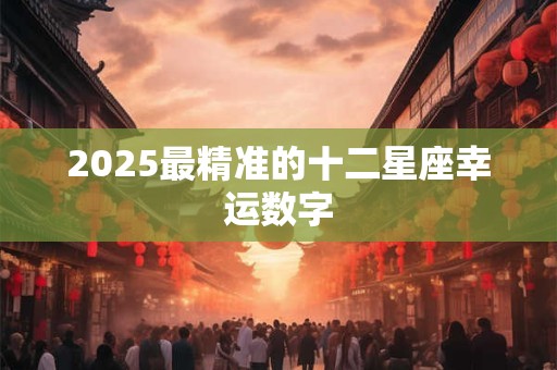 2025最精准的十二星座幸运数字