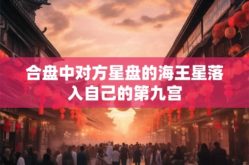 合盘中对方星盘的海王星落入自己的第九宫