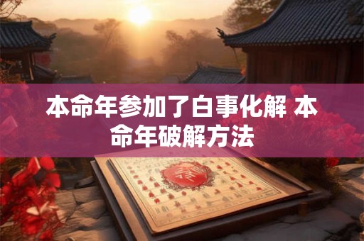 本命年参加了白事化解 本命年破解方法