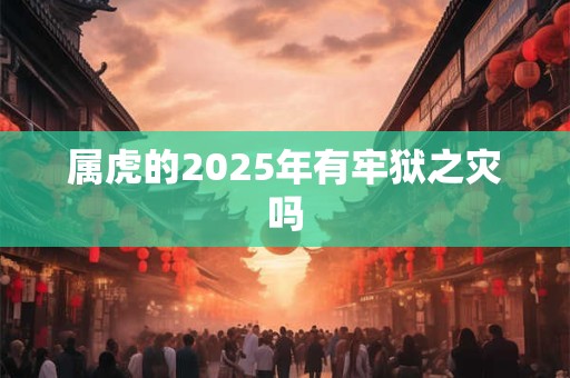 属虎的2025年有牢狱之灾吗