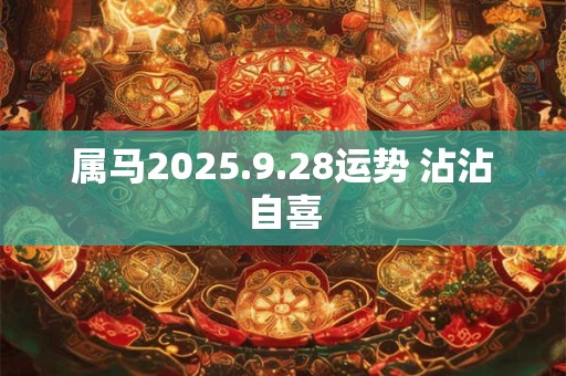 属马2025.9.28运势 沾沾自喜
