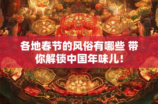 各地春节的风俗有哪些 带你解锁中国年味儿！