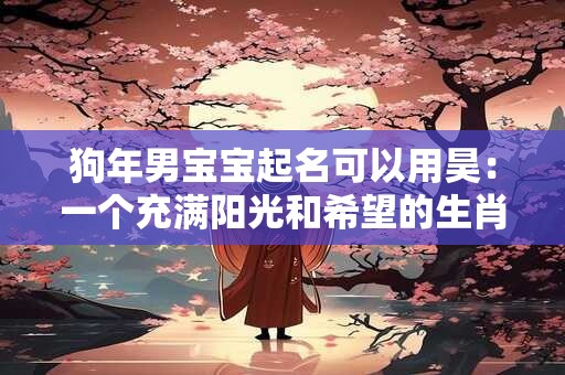 狗年男宝宝起名可以用昊：一个充满阳光和希望的生肖