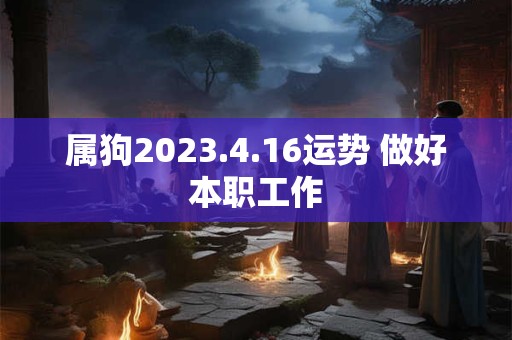 属狗2023.4.16运势 做好本职工作