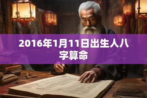 2016年1月11日出生人八字算命 2016年1月11日出生人八字算命
