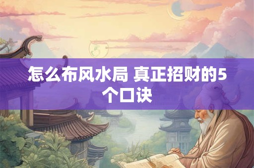 怎么布风水局 真正招财的5个口诀