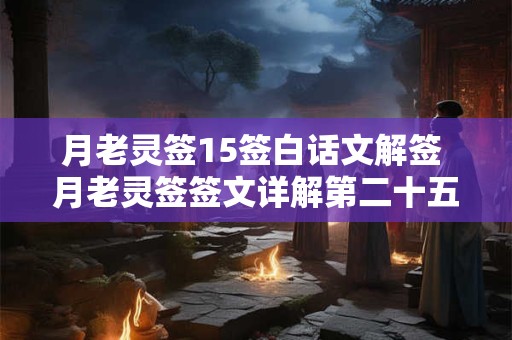月老灵签15签白话文解签 月老灵签签文详解第二十五签：白头偕老