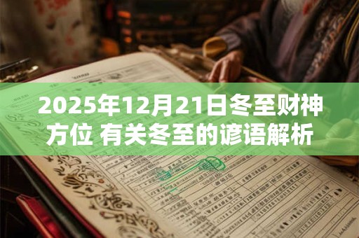 2025年12月21日冬至财神方位 有关冬至的谚语解析