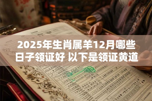 2025年生肖属羊12月哪些日子领证好 以下是领证黄道吉日