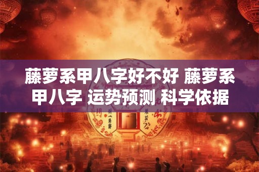 藤萝系甲八字好不好 藤萝系甲八字 运势预测 科学依据