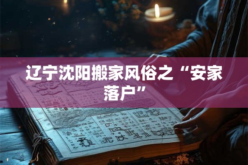 辽宁沈阳搬家风俗之“安家落户”