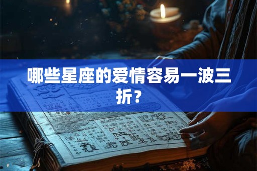 哪些星座的爱情容易一波三折？