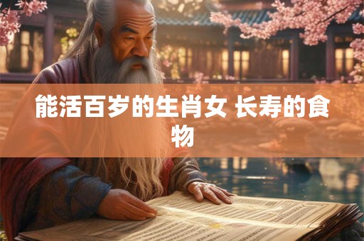 能活百岁的生肖女 长寿的食物