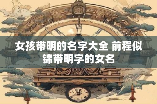 女孩带明的名字大全 前程似锦带明字的女名