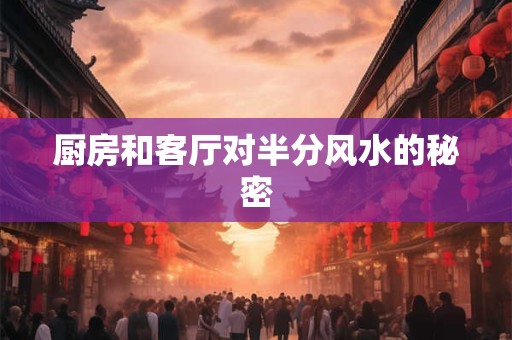 厨房和客厅对半分风水的秘密