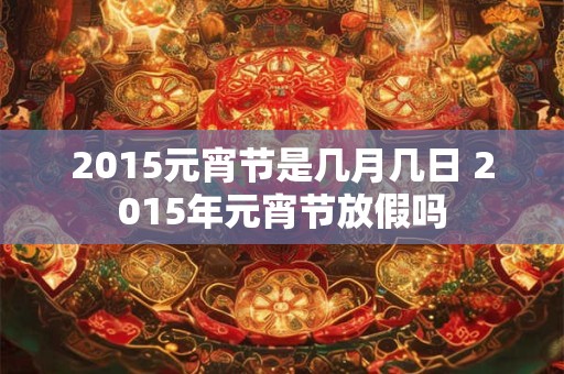 2015元宵节是几月几日 2015年元宵节放假吗