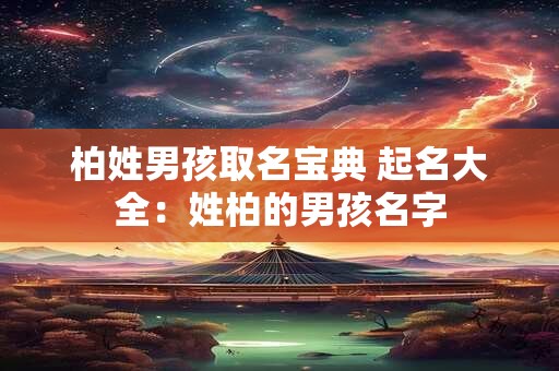 柏姓男孩取名宝典 起名大全：姓柏的男孩名字