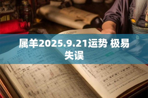 属羊2025.9.21运势 极易失误