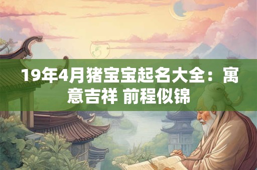 19年4月猪宝宝起名大全：寓意吉祥 前程似锦