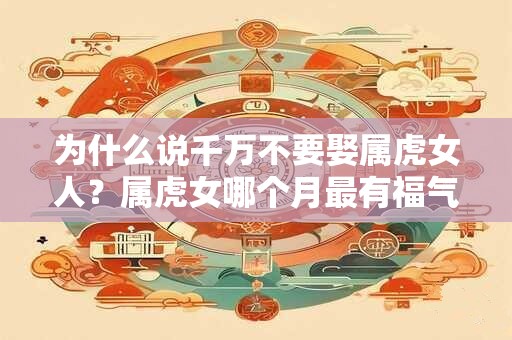 为什么说千万不要娶属虎女人？属虎女哪个月最有福气？